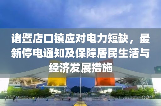 诸暨店口镇应对电力短缺，最新停电通知及保障居民生活与经济发展措施