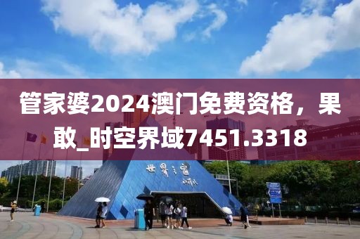 管家婆2024澳门免费资格，果敢_时空界域7451.3318