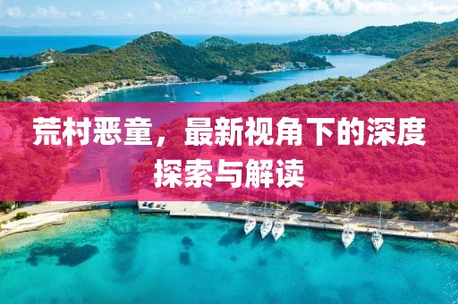 荒村恶童，最新视角下的深度探索与解读