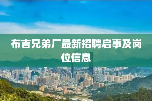 布吉兄弟厂最新招聘启事及岗位信息