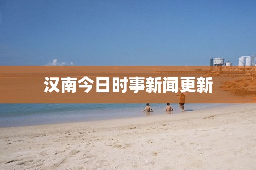 汉南今日时事新闻更新