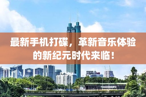 最新手机打碟，革新音乐体验的新纪元时代来临！