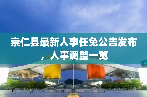 崇仁县最新人事任免公告发布，人事调整一览