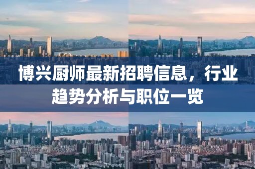 博兴厨师最新招聘信息，行业趋势分析与职位一览