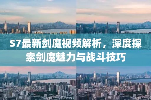 S7最新剑魔视频解析，深度探索剑魔魅力与战斗技巧