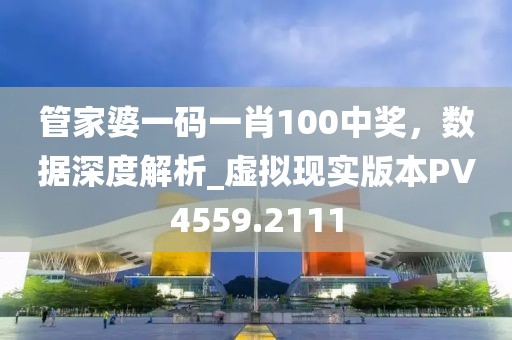 管家婆一码一肖100中奖，数据深度解析_虚拟现实版本PV4559.2111
