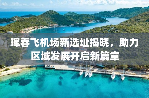 珲春飞机场新选址揭晓，助力区域发展开启新篇章