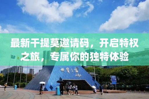 最新干提莫邀请码，开启特权之旅，专属你的独特体验