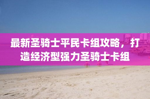 最新圣骑士平民卡组攻略，打造经济型强力圣骑士卡组