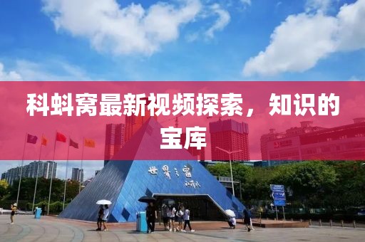 科蚪窝最新视频探索，知识的宝库