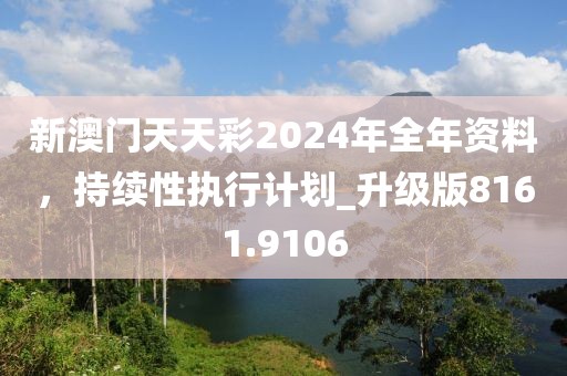 新澳门天天彩2024年全年资料，持续性执行计划_升级版8161.9106