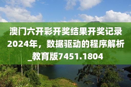 澳门六开彩开奖结果开奖记录2024年，数据驱动的程序解析_教育版7451.1804