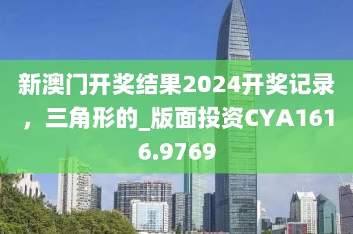 新澳门开奖结果2024开奖记录，三角形的_版面投资CYA1616.9769