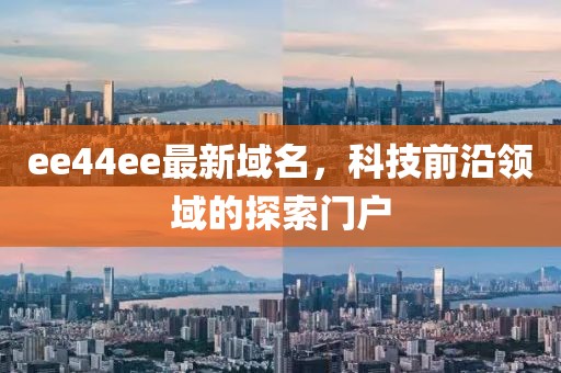 ee44ee最新域名，科技前沿领域的探索门户
