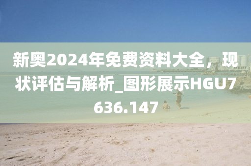 新奥2024年免费资料大全，现状评估与解析_图形展示HGU7636.147