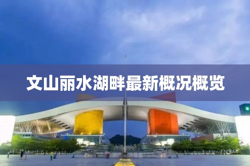文山丽水湖畔最新概况概览