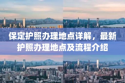 保定护照办理地点详解，最新护照办理地点及流程介绍