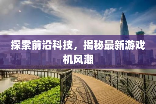 探索前沿科技，揭秘最新游戏机风潮