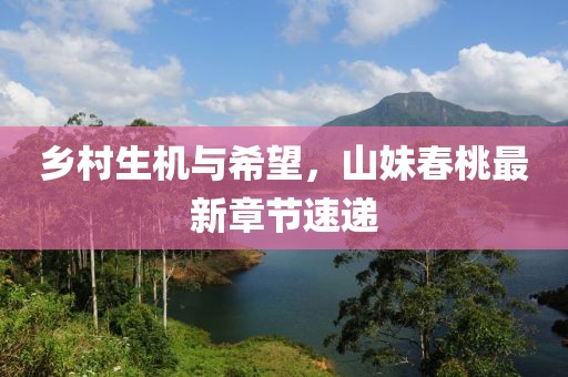 乡村生机与希望，山妹春桃最新章节速递