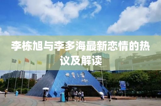 李栋旭与李多海最新恋情的热议及解读
