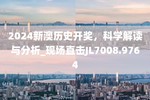 2024新澳历史开奖，科学解读与分析_现场直击JL7008.9764