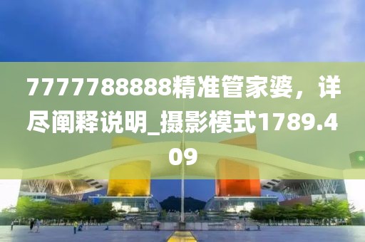7777788888精准管家婆，详尽阐释说明_摄影模式1789.409