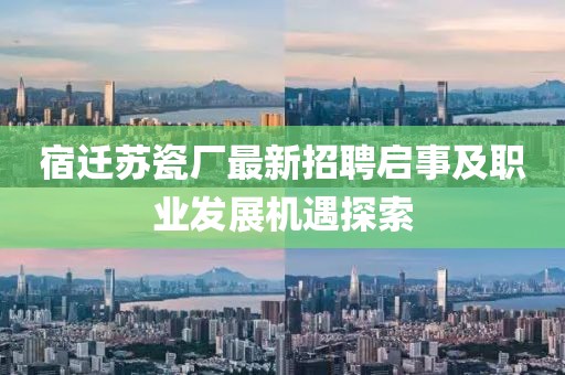 宿迁苏瓷厂最新招聘启事及职业发展机遇探索