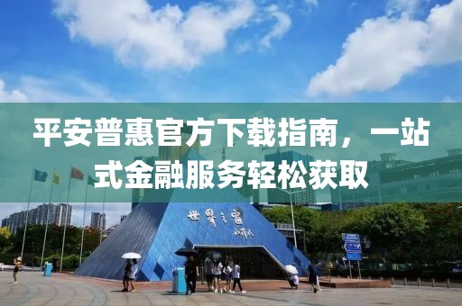 平安普惠官方下载指南，一站式金融服务轻松获取