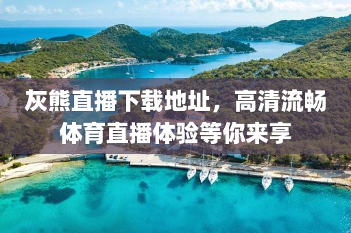 灰熊直播下载地址，高清流畅体育直播体验等你来享