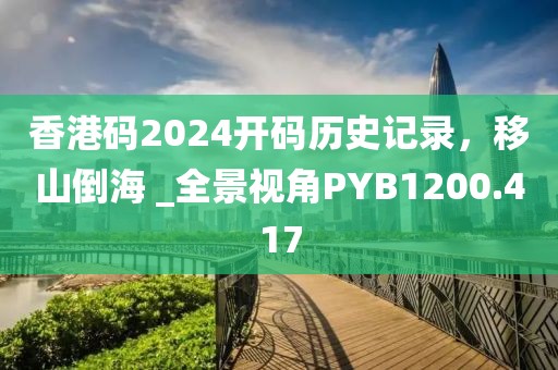 香港码2024开码历史记录，移山倒海 _全景视角PYB1200.417