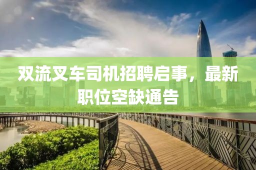 双流叉车司机招聘启事，最新职位空缺通告