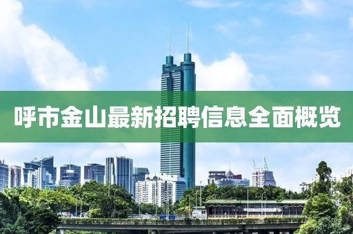 呼市金山最新招聘信息全面概览