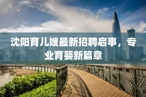 沈阳育儿嫂最新招聘启事，专业育婴新篇章