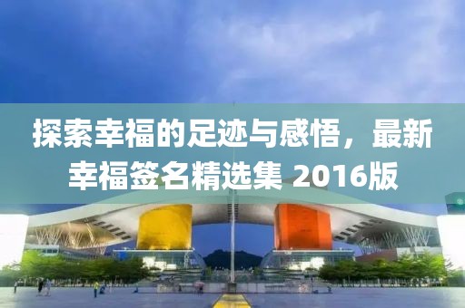 探索幸福的足迹与感悟，最新幸福签名精选集 2016版