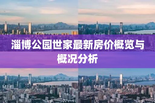 淄博公园世家最新房价概览与概况分析