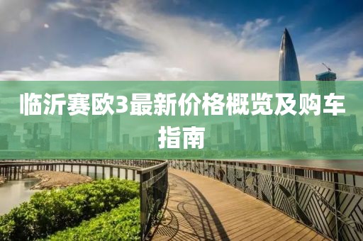 临沂赛欧3最新价格概览及购车指南