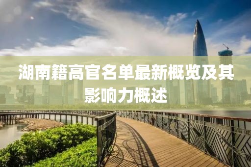 湖南籍高官名单最新概览及其影响力概述