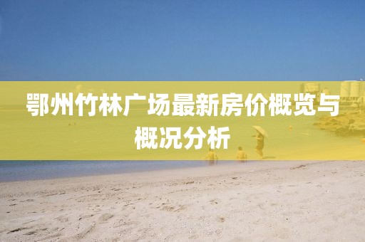 鄂州竹林广场最新房价概览与概况分析