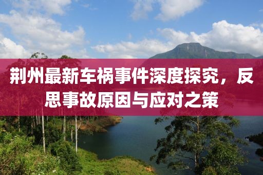 荆州最新车祸事件深度探究，反思事故原因与应对之策