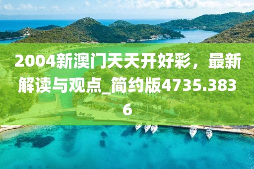 2004新澳门天天开好彩，最新解读与观点_简约版4735.3836