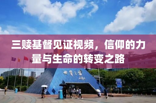 三赎基督见证视频，信仰的力量与生命的转变之路