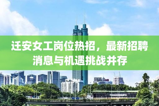 迁安女工岗位热招，最新招聘消息与机遇挑战并存