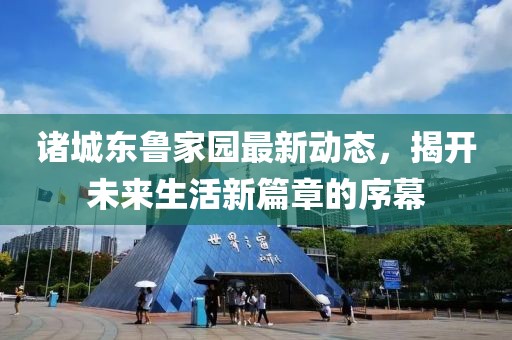 诸城东鲁家园最新动态，揭开未来生活新篇章的序幕