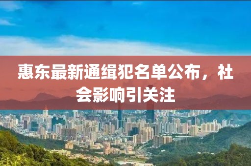 惠东最新通缉犯名单公布，社会影响引关注