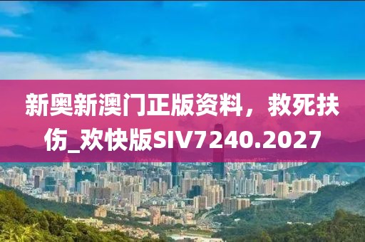 新奥新澳门正版资料，救死扶伤_欢快版SIV7240.2027