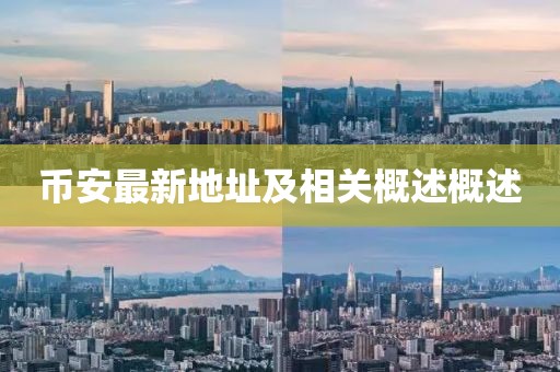 币安最新地址及相关概述概述