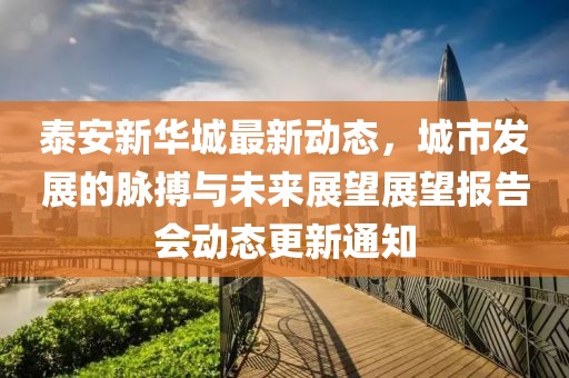 泰安新华城最新动态，城市发展的脉搏与未来展望展望报告会动态更新通知