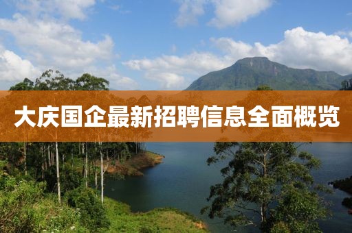 大庆国企最新招聘信息全面概览