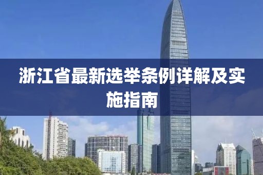 浙江省最新选举条例详解及实施指南