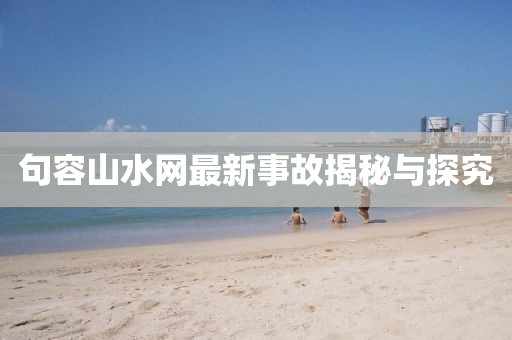 句容山水网最新事故揭秘与探究